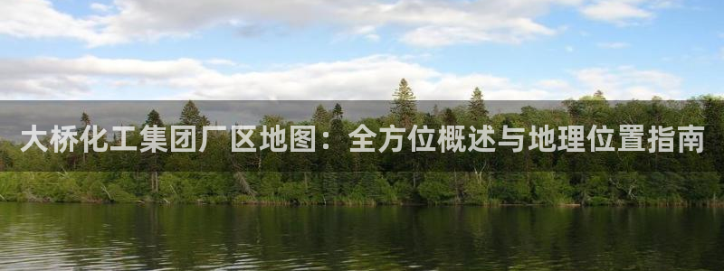 球盟会综合app下载：大桥化工集团厂区地图：全方位概述与地理