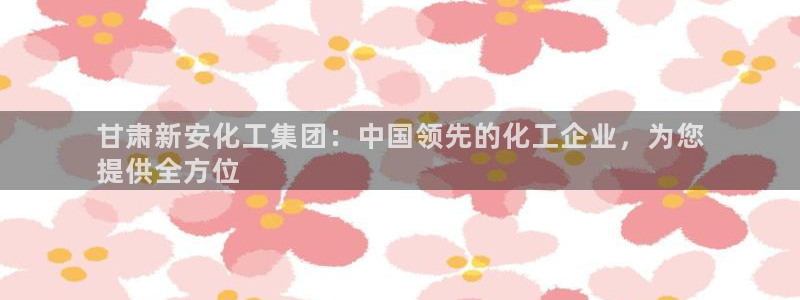 球盟会qmh官网：甘肃新安化工集团：中国领先的化工企业，为您