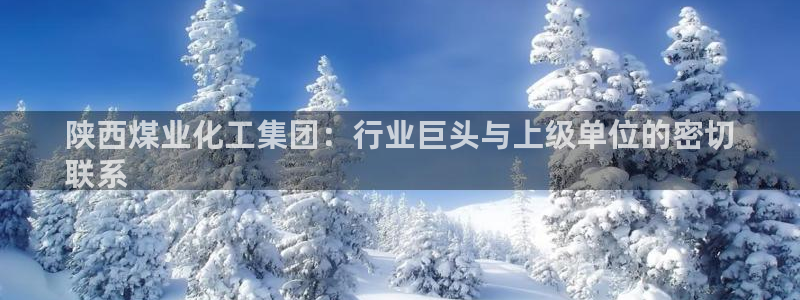 球盟会能退钱吗知乎：陕西煤业化工集团：行业巨头与上级单位的密