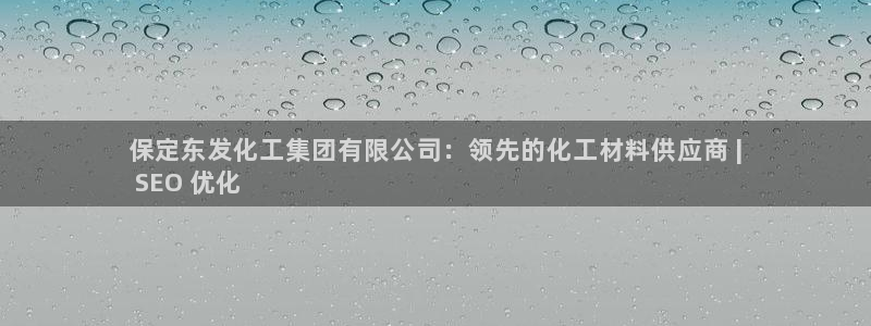 球盟会黑台子吗：保定东发化工集团有限公司：领先的化工材料供应