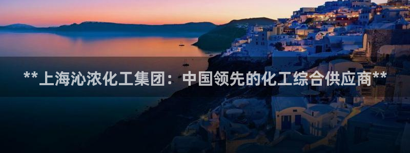 球盟会体育平台：**上海沁浓化工集团：中国领先的化工综合供应