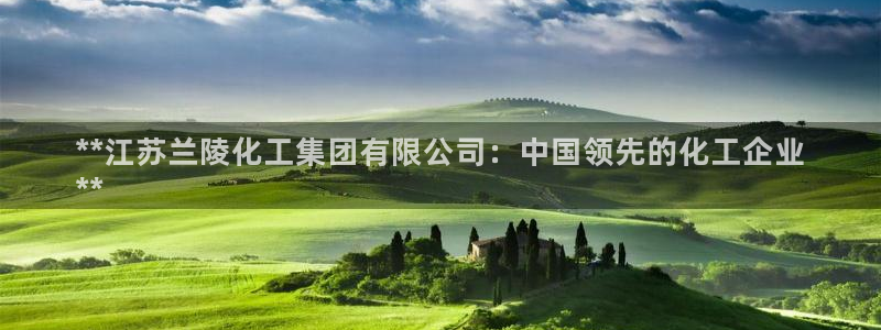 球盟会官网网页版：**江苏兰陵化工集团有限公司：中国领先的化