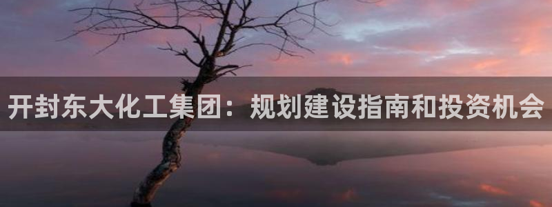 球盟会里面有打牌的嘛知乎：开封东大化工集团：规划建设指南和投