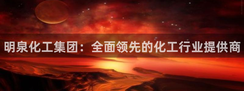 球盟会官方网入口：明泉化工集团：全面领先的化工行业提供商