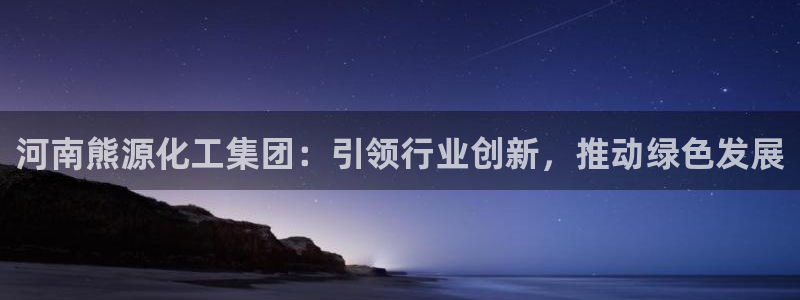 球盟会头号玩家：河南熊源化工集团：引领行业创新，推动绿色发展