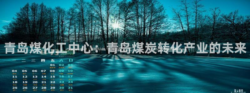 球盟会邮箱：青岛煤化工中心：青岛煤炭转化产业的未来