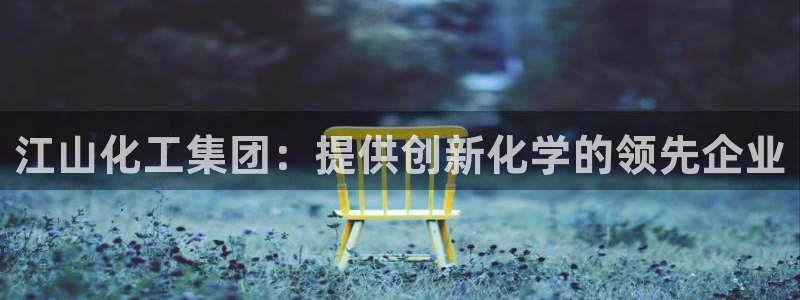 球盟会登陆：江山化工集团：提供创新化学的领先企业