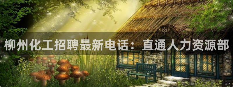球盟会电子：柳州化工招聘最新电话：直通人力资源部