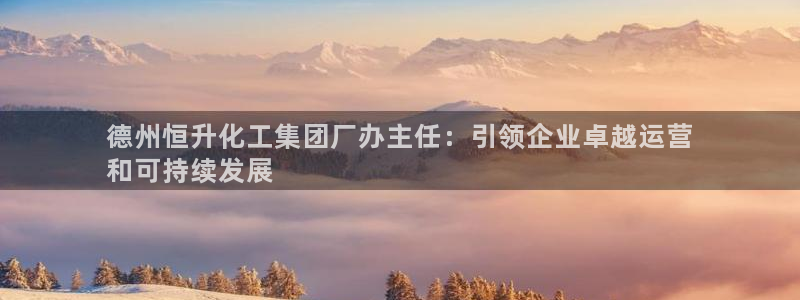球盟会综合体育平台：德州恒升化工集团厂办主任：引领企业卓越运