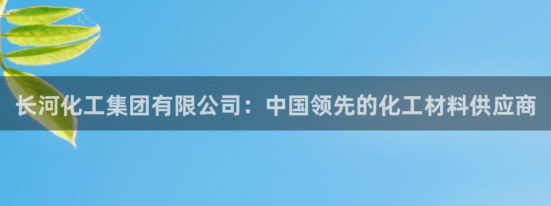 千亿球盟会：长河化工集团有限公司：中国领先的化工材料供应商