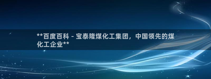 球盟会APP下载：**百度百科 - 宝泰隆煤化工集团，中国领