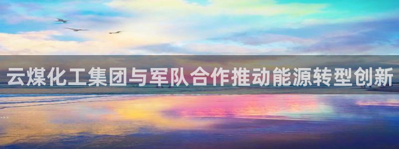 球盟会有没有黑单的人：云煤化工集团与军队合作推动能源转型创新