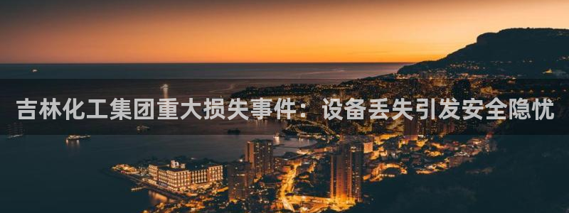 球盟会和中欧：吉林化工集团重大损失事件：设备丢失引发安全隐忧