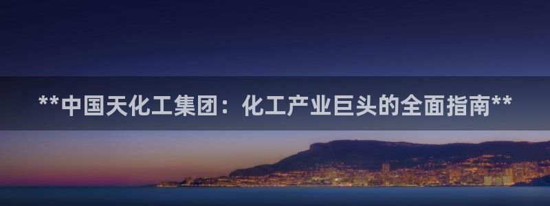 球盟会app安装：**中国天化工集团：化工产业巨头的全面指南