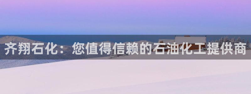 球盟会国际官网：齐翔石化：您值得信赖的石油化工提供商