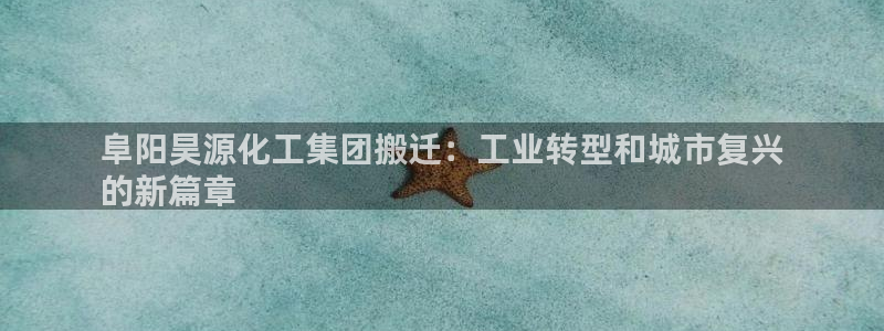 球盟会官网app下载：阜阳昊源化工集团搬迁：工业转型和城市复