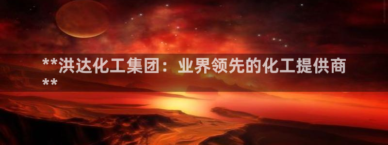 球盟会地址：**洪达化工集团：业界领先的化工提供商
**