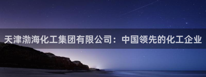 球盟会qmh网页版登录 - qm球盟会官方网站：天津渤海化工